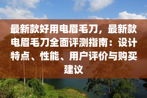 最新款好用電眉毛刀，最新款電眉毛刀全面評測指南：設計特點、性能、用戶評價與購買建議