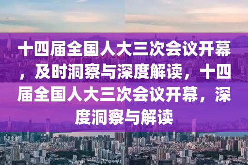 十四屆全國(guó)人大三次會(huì)議開幕，及時(shí)洞察與深度解讀，十四屆全國(guó)人大三次會(huì)議開幕，深度洞察與解讀