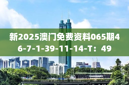 新2025澳門免費(fèi)資料065期46-7-1-39-11-14-T：49