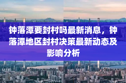 木工機(jī)械,設(shè)備,零部件鐘落潭要封村嗎最新消息，鐘落潭地區(qū)封村決策最新動態(tài)及影響分析