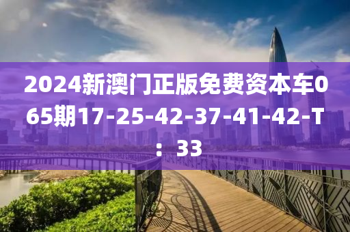 2024新澳門正版免費(fèi)資本車065期17-25-42-37-4木工機(jī)械,設(shè)備,零部件1-42-T：33