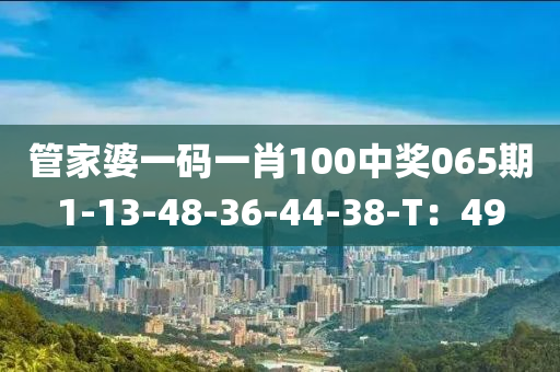 管家婆一碼一肖100中獎(jiǎng)065期1-13-48-36-44-38-T：49