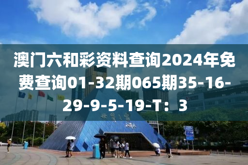 澳門六和彩資料查詢2024年免費(fèi)查詢01-32期065木工機(jī)械,設(shè)備,零部件期35-16-29-9-5-19-T：3