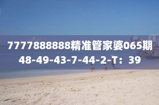 7777888888精準(zhǔn)管家婆065期48-49-43-7-44-2-T：39