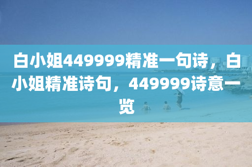 白小姐449999精準(zhǔn)一句詩，白小姐精準(zhǔn)詩句，4木工機(jī)械,設(shè)備,零部件49999詩意一覽