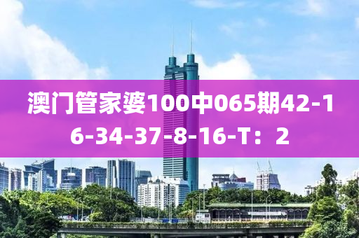 澳門管家婆100中065期42-16-34-37-8-16-T：2