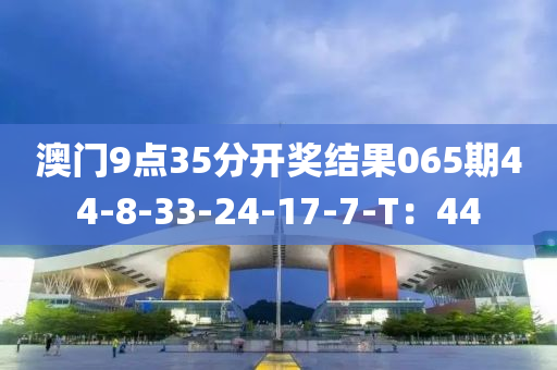 澳門9點35分開獎結(jié)果065期44-8-33木工機(jī)械,設(shè)備,零部件-24-17-7-T：44