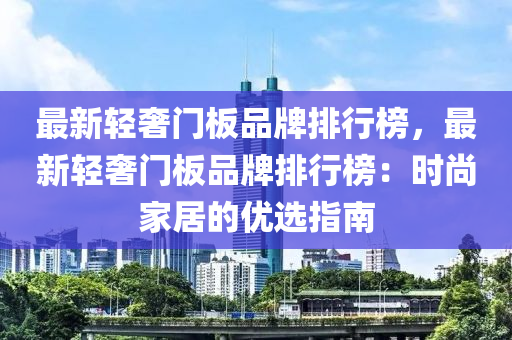 最新輕奢門板品牌排行榜，最新輕奢門板品牌排行榜：時尚家居的優(yōu)選指南木工機械,設(shè)備,零部件