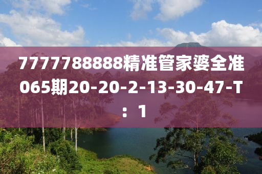 7777788888精準(zhǔn)管家婆全準(zhǔn)065期20-20-2-13-30-47-T：1