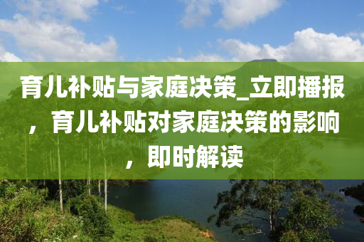 育兒補貼與家庭決策_立即播報，育兒補貼對家庭決策的影響，即時解讀木工機械,設備,零部件