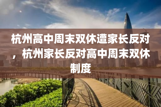 杭州高中周末雙休遭家長反對，杭州家長反對高中周末雙休制度木工機械,設(shè)備,零部件