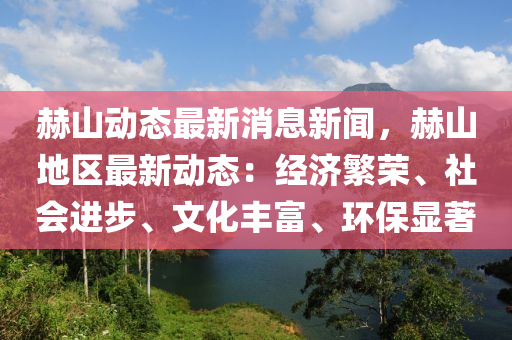 赫山動態(tài)最新消息新聞，赫山地區(qū)最新動態(tài)：經(jīng)濟(jì)繁榮、社會進(jìn)步、文化豐富、環(huán)保顯著