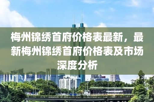 梅州錦繡首府價(jià)格表最新，最新梅州錦繡首府價(jià)格表及市場(chǎng)深度木工機(jī)械,設(shè)備,零部件分析