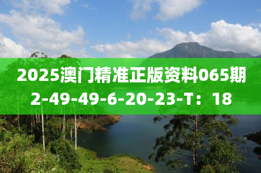 2025澳門精準(zhǔn)正版資料065期2-49-49-6-20-23-T：18