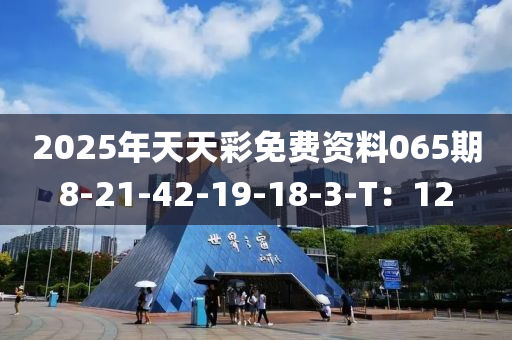 2025年天天彩免費(fèi)資料065期8-21-42-19-18-3-T：12