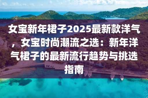 女寶新年裙子2025最新款洋氣，女寶時(shí)尚潮流之選：新年洋氣木工機(jī)械,設(shè)備,零部件裙子的最新流行趨勢(shì)與挑選指南