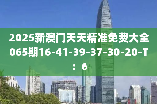 2025新澳門天天精準(zhǔn)免費(fèi)大全065期16-41-39-37-30-20-T：6木工機(jī)械,設(shè)備,零部件