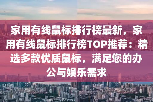 家用有線鼠標(biāo)排行榜最新，家用有線鼠標(biāo)排行榜TOP推薦：精選多款優(yōu)質(zhì)鼠標(biāo)，滿足您的辦公與娛樂需求