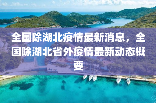 全國除湖北疫情最新消息，全國除湖北省外疫情最新動態(tài)概要