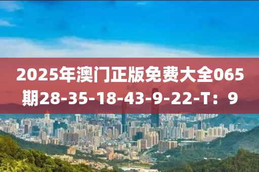 2025年澳門正版免費大全065期28-35-18-43-9-22-T：9