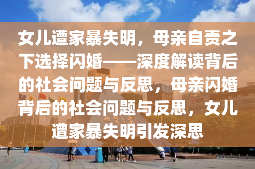 女兒遭家暴失明，母親自責之下選擇閃婚——深度解讀背后的社會問題與反思，母親閃婚背后的社會問題與反思，女兒遭家暴失明引發(fā)深思