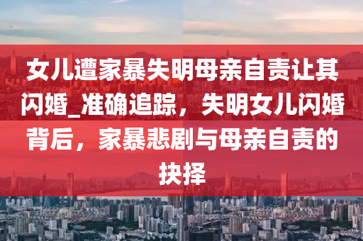 女兒遭家暴失明母親自責讓其閃婚_準確追蹤，失明女兒閃婚背后，家暴悲劇木工機械,設備,零部件與母親自責的抉擇