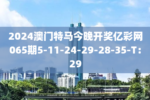 2024澳門特馬今晚開獎億彩網(wǎng)06木工機械,設(shè)備,零部件5期5-11-24-29-28-35-T：29