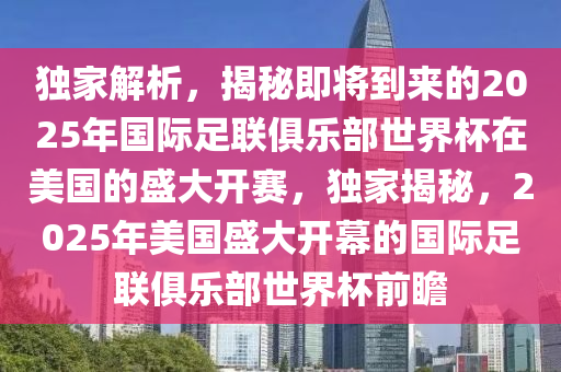 獨家解析，揭秘即將到來的2025年國際足木工機械,設(shè)備,零部件聯(lián)俱樂部世界杯在美國的盛大開賽，獨家揭秘，2025年美國盛大開幕的國際足聯(lián)俱樂部世界杯前瞻