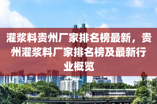 灌漿料貴州廠家排名榜最新，貴州灌漿料廠家排名榜及最新行業(yè)概覽