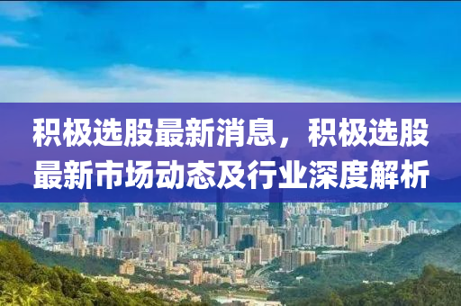 積極選股最新消息，積極選股最新市場動態(tài)及行業(yè)深度解析木工機械,設備,零部件