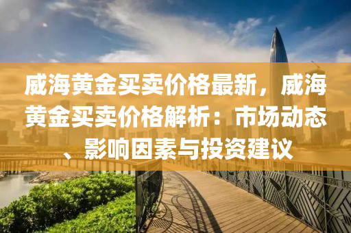 威海黃金買賣價格最新，威海黃金買賣價格解析：市場動態(tài)、影響因素與投資建議