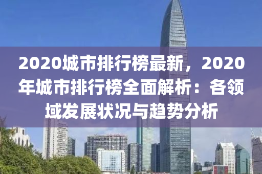 2020城市排行榜最新，2020年城市排行榜全面解析：各領(lǐng)域發(fā)展?fàn)顩r與趨勢分析