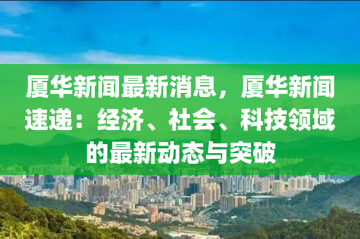 廈華新聞最新消息，廈華新聞速遞：經(jīng)濟(jì)、社會、科技領(lǐng)域的最新動(dòng)態(tài)與突破木工機(jī)械,設(shè)備,零部件