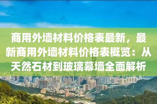 商用外墻材料價(jià)格表最木工機(jī)械,設(shè)備,零部件新，最新商用外墻材料價(jià)格表概覽：從天然石材到玻璃幕墻全面解析