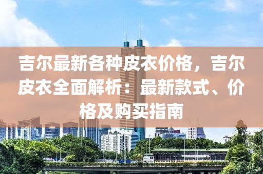 吉爾最新各種皮衣價格，吉爾皮衣全面解析：最新款式、價格及購買指南木工機械,設備,零部件