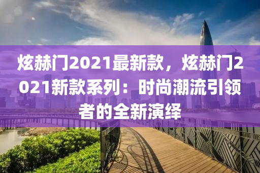 炫赫門2021最新款，炫赫門2021新款系列：時尚潮流引領(lǐng)者的全新演繹木工機械,設(shè)備,零部件