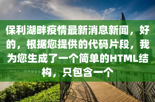 保利湖畔疫情最新消息新聞，好的，根據(jù)您提供的代碼片段，我為您生成了一個(gè)簡單的HTML結(jié)構(gòu)，只包含一個(gè)