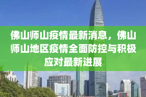 佛山師山疫情最新消息，佛山師山地區(qū)疫情全面防控與積極應(yīng)對(duì)最新進(jìn)展