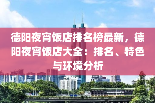 德陽夜宵飯店排名榜最新，德陽夜宵飯店大全：排名、特色與環(huán)境分析