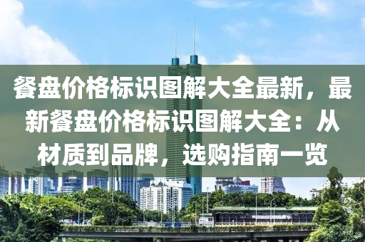 餐盤價(jià)格標(biāo)識(shí)圖解大全最新，最新餐盤價(jià)格標(biāo)識(shí)圖解大全：從材質(zhì)到品牌，選購指南一覽