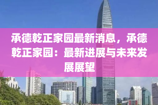 承德乾正家園最新消息，木工機械,設備,零部件承德乾正家園：最新進展與未來發(fā)展展望