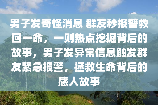 男子發(fā)奇怪消息 群友秒報警救回一命，一則熱點挖掘背后的故事，男子發(fā)異常信息觸發(fā)群友緊急報警，拯救生命背后的感人故事