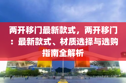 兩開移門最新款式，兩開移門：最新款式、材質(zhì)選擇與選購指南全解析