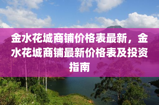 金水花城商鋪價格表最新，金水花城商鋪?zhàn)钚聝r格表及投資指南