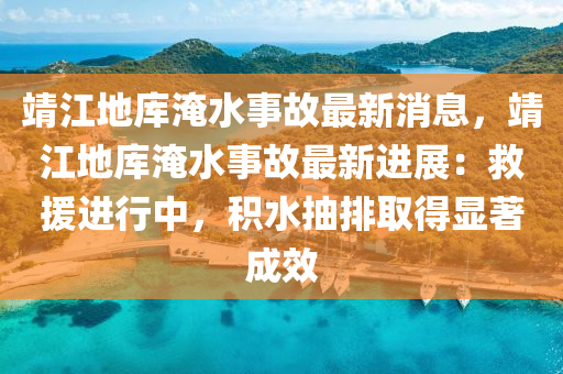 靖江地庫淹水事故最新消息，靖江地庫淹水事故最新進展：救援進行中，積水抽排取得顯著成效