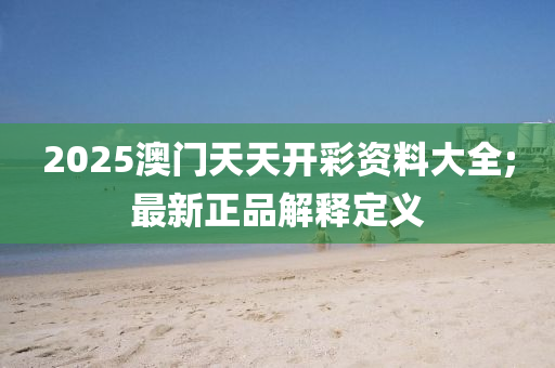 2025澳門天天開彩資料大全;最新正品木工機(jī)械,設(shè)備,零部件解釋定義