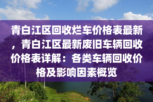 青白江區(qū)回收爛車價格表最新，青白江區(qū)最新廢舊車輛回收價格表詳解：各類車輛回收價格及影響因素概覽