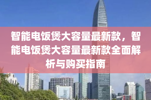 智能電飯煲大容量最新款，智能電飯煲大容量最新款全面解析與購(gòu)買指南