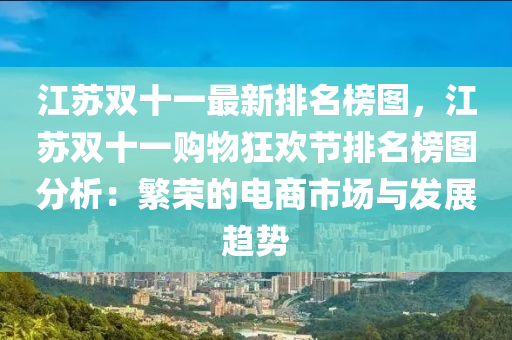 江蘇雙十一最新排名榜圖，江蘇雙十一購物狂歡節(jié)排名榜圖分析：繁榮的電商市場與發(fā)展趨勢