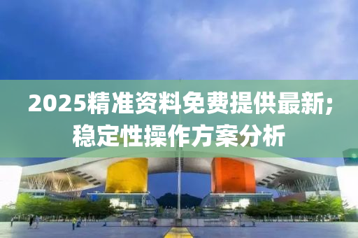 2025精準(zhǔn)資料免費提供最新;穩(wěn)定性操作方案分析木工機(jī)械,設(shè)備,零部件